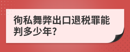 徇私舞弊出口退税罪能判多少年?