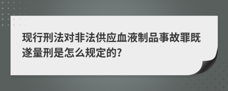 现行刑法对非法供应血液制品事故罪既遂量刑是怎么规定的?