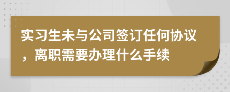 实习生未与公司签订任何协议，离职需要办理什么手续