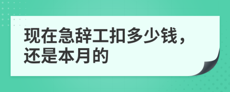 现在急辞工扣多少钱，还是本月的