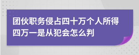 团伙职务侵占四十万个人所得四万一是从犯会怎么判