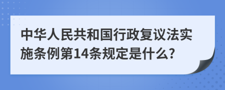 中华人民共和国行政复议法实施条例第14条规定是什么?