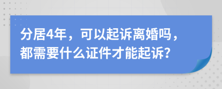 分居4年，可以起诉离婚吗，都需要什么证件才能起诉？