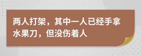 两人打架，其中一人已经手拿水果刀，但没伤着人