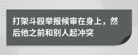 打架斗殴举报候审在身上，然后他之前和别人起冲突