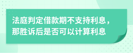 法庭判定借款期不支持利息，那胜诉后是否可以计算利息