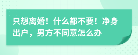 只想离婚！什么都不要！净身出户，男方不同意怎么办