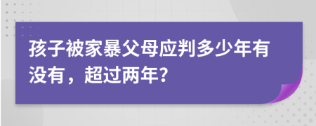 孩子被家暴父母应判多少年有没有，超过两年？