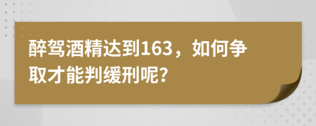 醉驾酒精达到163，如何争取才能判缓刑呢？
