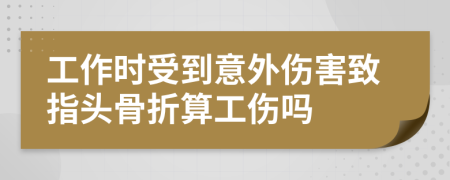 工作时受到意外伤害致指头骨折算工伤吗