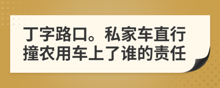 丁字路口。私家车直行撞农用车上了谁的责任