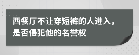 西餐厅不让穿短裤的人进入，是否侵犯他的名誉权