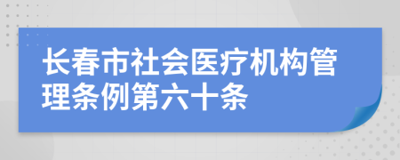 长春市社会医疗机构管理条例第六十条