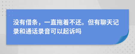 没有借条，一直拖着不还。但有聊天记录和通话录音可以起诉吗