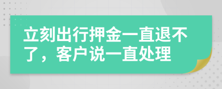 立刻出行押金一直退不了，客户说一直处理