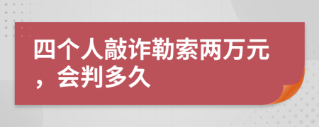 四个人敲诈勒索两万元，会判多久