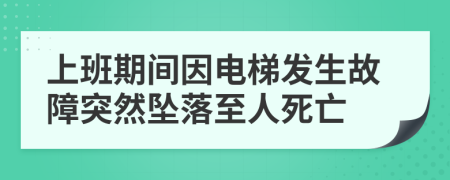 上班期间因电梯发生故障突然坠落至人死亡