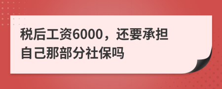 税后工资6000，还要承担自己那部分社保吗