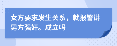 女方要求发生关系，就报警讲男方强奸。成立吗