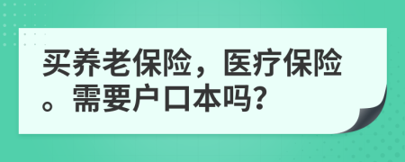 买养老保险，医疗保险。需要户口本吗？