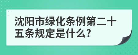 沈阳市绿化条例第二十五条规定是什么?