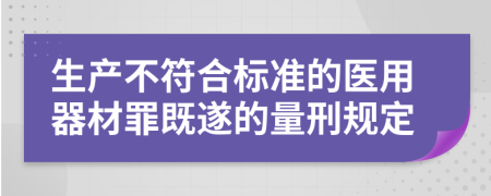 生产不符合标准的医用器材罪既遂的量刑规定