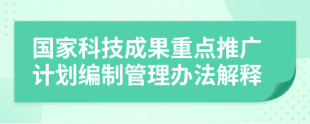 国家科技成果重点推广计划编制管理办法解释