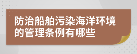 防治船舶污染海洋环境的管理条例有哪些