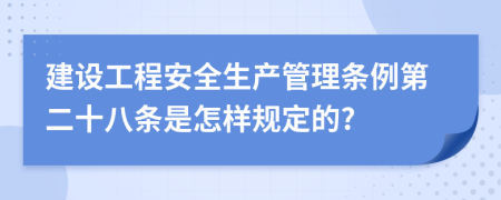 建设工程安全生产管理条例第二十八条是怎样规定的?