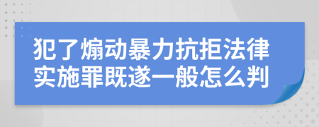 犯了煽动暴力抗拒法律实施罪既遂一般怎么判