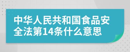 中华人民共和国食品安全法第14条什么意思