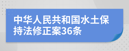 中华人民共和国水土保持法修正案36条