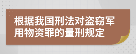 根据我国刑法对盗窃军用物资罪的量刑规定