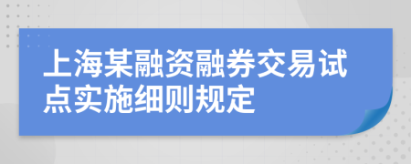 上海某融资融券交易试点实施细则规定