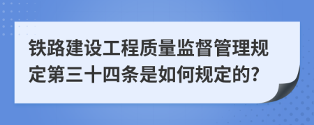 铁路建设工程质量监督管理规定第三十四条是如何规定的?