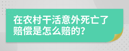 在农村干活意外死亡了赔偿是怎么赔的？