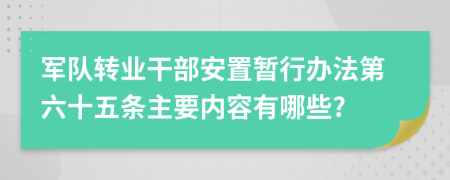 军队转业干部安置暂行办法第六十五条主要内容有哪些?