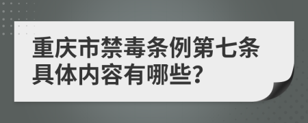 重庆市禁毒条例第七条具体内容有哪些？