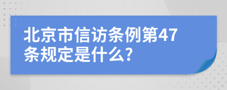 北京市信访条例第47条规定是什么?
