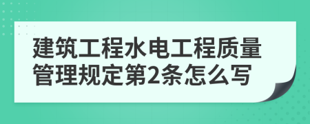 建筑工程水电工程质量管理规定第2条怎么写