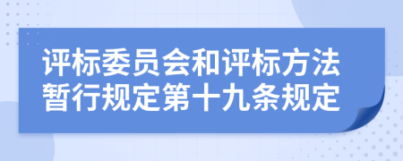 评标委员会和评标方法暂行规定第十九条规定