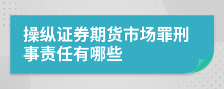 操纵证券期货市场罪刑事责任有哪些