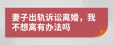 妻子出轨诉讼离婚，我不想离有办法吗