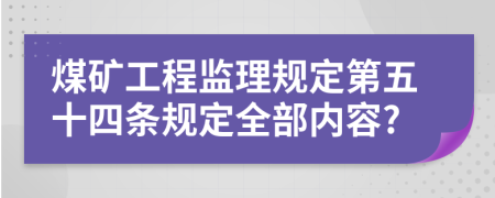 煤矿工程监理规定第五十四条规定全部内容?