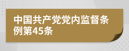 中国共产党党内监督条例第45条
