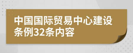 中国国际贸易中心建设条例32条内容