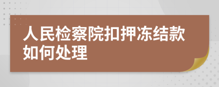 人民检察院扣押冻结款如何处理