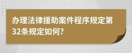 办理法律援助案件程序规定第32条规定如何?