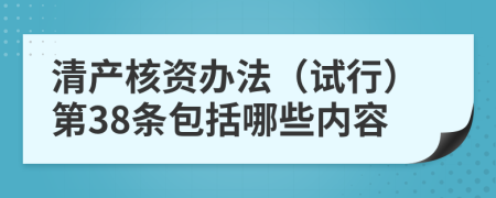 清产核资办法（试行）第38条包括哪些内容