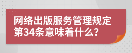 网络出版服务管理规定第34条意味着什么？